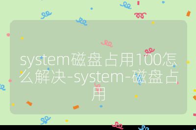 system磁盤占用100怎么解決-system-磁盤占用
