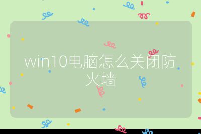 win10電腦怎么關閉防火墻