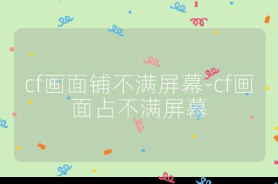 cf畫(huà)面鋪不滿屏幕-cf畫(huà)面占不滿屏幕
