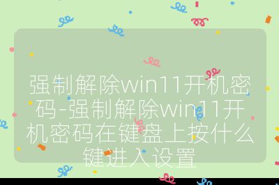 強制解除win11開機密碼-強制解除win11開機密碼在鍵盤上按什么鍵進入設置