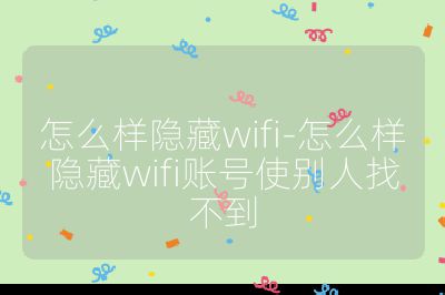怎么樣隱藏wifi-怎么樣隱藏wifi賬號使別人找不到
