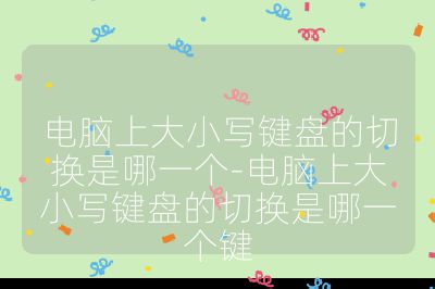 電腦上大小寫鍵盤的切換是哪一個-電腦上大小寫鍵盤的切換是哪一個鍵