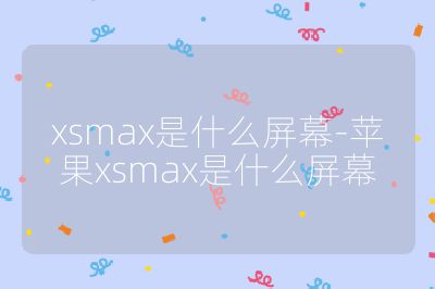 xsmax是什么屏幕-蘋果xsmax是什么屏幕