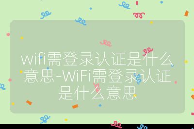 wifi需登錄認證是什么意思-WiFi需登錄認證是什么意思