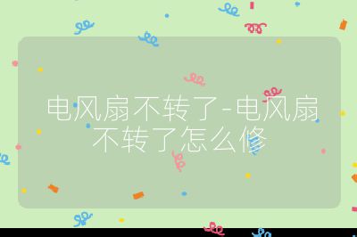 電風扇不轉了-電風扇不轉了怎么修