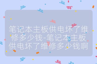 筆記本主板供電壞了維修多少錢-筆記本主板供電壞了維修多少錢啊