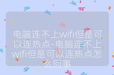 電腦連不上wifi但是可以連熱點-電腦連不上wifi但是可以連熱點怎么回事