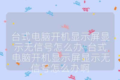臺式電腦開機顯示屏顯示無信號怎么辦-臺式電腦開機顯示屏顯示無信號怎么辦啊