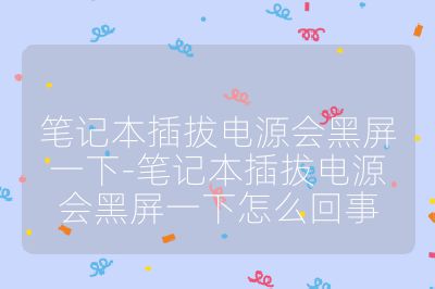 筆記本插拔電源會(huì)黑屏一下-筆記本插拔電源會(huì)黑屏一下怎么回事