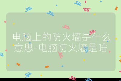 電腦上的防火墻是什么意思-電腦防火墻是啥