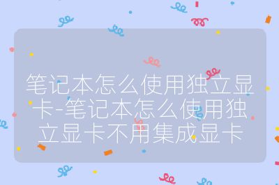 筆記本怎么使用獨立顯卡-筆記本怎么使用獨立顯卡不用集成顯卡