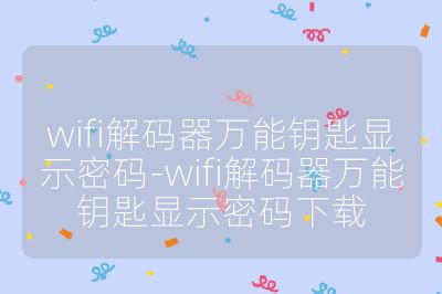 wifi解碼器萬能鑰匙顯示密碼-wifi解碼器萬能鑰匙顯示密碼下載