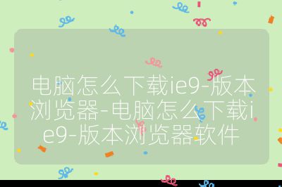 電腦怎么下載ie9-版本瀏覽器-電腦怎么下載ie9-版本瀏覽器軟件