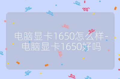 電腦顯卡1650怎么樣-電腦顯卡1650好嗎