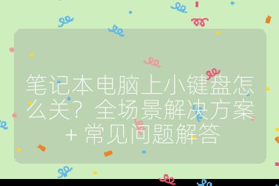 筆記本電腦上小鍵盤怎么關？全場景解決方案 + 常見問題解答