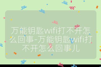 萬能鑰匙wifi打不開怎么回事-萬能鑰匙wifi打不開怎么回事兒