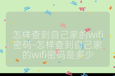 怎樣查到自己家的wifi密碼-怎樣查到自己家的wifi密碼是多少