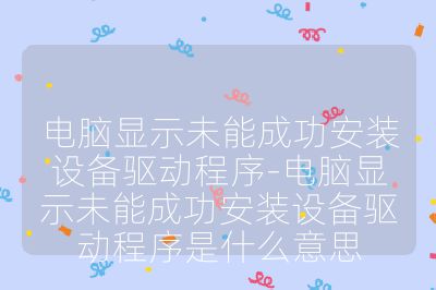 電腦顯示未能成功安裝設(shè)備驅(qū)動程序-電腦顯示未能成功安裝設(shè)備驅(qū)動程序是什么意思