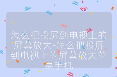 怎么把投屏到電視上的屏幕放大-怎么把投屏到電視上的屏幕放大蘋果手機