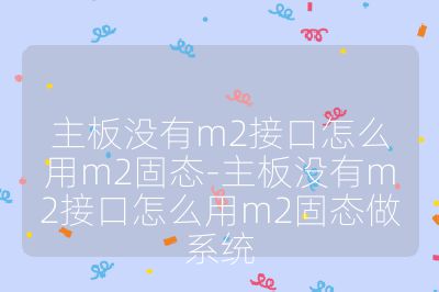 主板沒(méi)有m2接口怎么用m2固態(tài)-主板沒(méi)有m2接口怎么用m2固態(tài)做系統(tǒng)