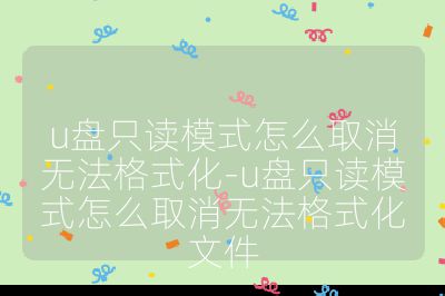 u盤(pán)只讀模式怎么取消無(wú)法格式化-u盤(pán)只讀模式怎么取消無(wú)法格式化文件