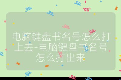 電腦鍵盤書名號怎么打上去-電腦鍵盤書名號怎么打出來