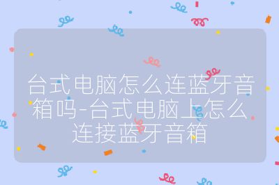 臺式電腦怎么連藍牙音箱嗎-臺式電腦上怎么連接藍牙音箱