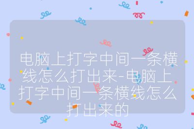 電腦上打字中間一條橫線怎么打出來-電腦上打字中間一條橫線怎么打出來的