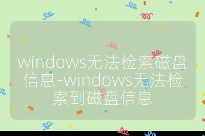 windows無法檢索磁盤信息-windows無法檢索到磁盤信息