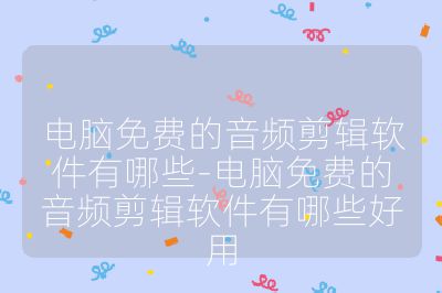 電腦免費的音頻剪輯軟件有哪些-電腦免費的音頻剪輯軟件有哪些好用