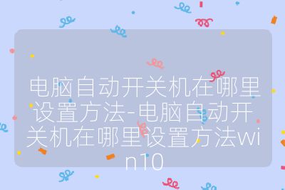 電腦自動開關機在哪里設置方法-電腦自動開關機在哪里設置方法win10
