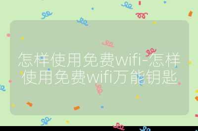 怎樣使用免費wifi-怎樣使用免費wifi萬能鑰匙