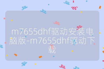 m7655dhf驅動安裝電腦版-m7655dhf驅動下載