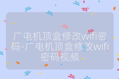 廣電機頂盒修改wifi密碼-廣電機頂盒修改wifi密碼視頻