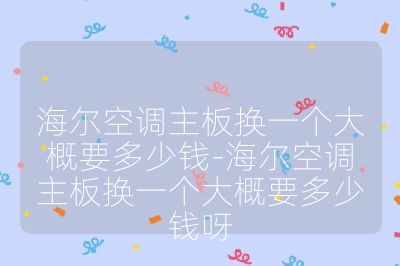 海爾空調主板換一個大概要多少錢-海爾空調主板換一個大概要多少錢呀