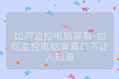 如何監控電腦屏幕-如何監控電腦屏幕卻不讓人知道