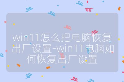 win11怎么把電腦恢復出廠設置-win11電腦如何恢復出廠設置