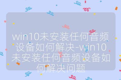 win10未安裝任何音頻設備如何解決-win10未安裝任何音頻設備如何解決問題
