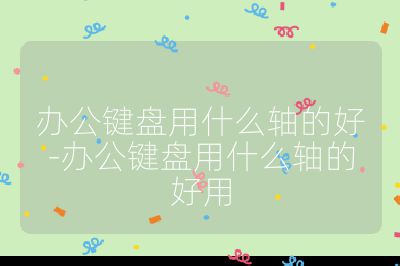 辦公鍵盤用什么軸的好-辦公鍵盤用什么軸的好用