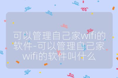 可以管理自己家wifi的軟件-可以管理自己家wifi的軟件叫什么