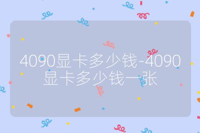 4090顯卡多少錢-4090顯卡多少錢一張