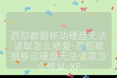 西部數(shù)據(jù)移動(dòng)硬盤無法讀取怎么修復(fù)-西部數(shù)據(jù)移動(dòng)硬盤無法讀取怎么修復(fù)-XP