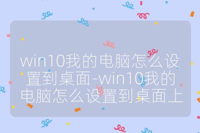 win10我的電腦怎么設(shè)置到桌面-win10我的電腦怎么設(shè)置到桌面上