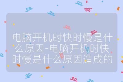 電腦開機時快時慢是什么原因-電腦開機時快時慢是什么原因造成的