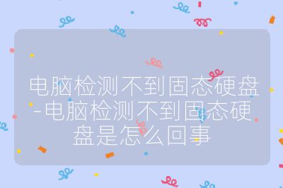 電腦檢測不到固態硬盤-電腦檢測不到固態硬盤是怎么回事