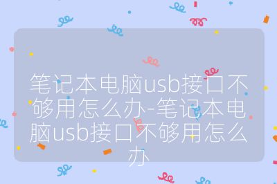 筆記本電腦usb接口不夠用怎么辦-筆記本電腦usb接口不夠用怎么辦