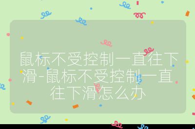 鼠標不受控制一直往下滑-鼠標不受控制一直往下滑怎么辦