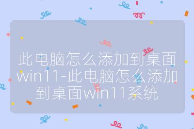 此電腦怎么添加到桌面win11-此電腦怎么添加到桌面win11系統(tǒng)
