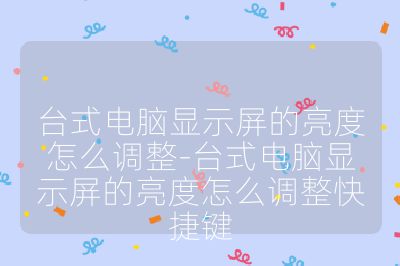 臺式電腦顯示屏的亮度怎么調整-臺式電腦顯示屏的亮度怎么調整快捷鍵
