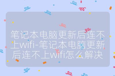 筆記本電腦更新后連不上wifi-筆記本電腦更新后連不上wifi怎么解決